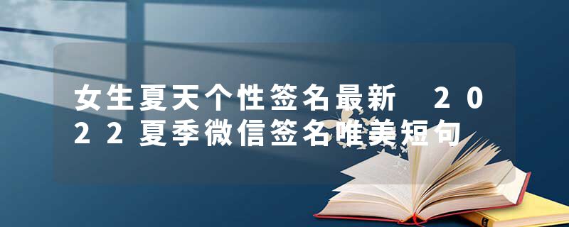女生夏天个性签名最新 2022夏季微信签名唯美短句
