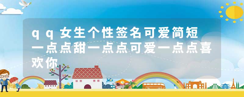 qq女生个性签名可爱简短 一点点甜一点点可爱一点点喜欢你