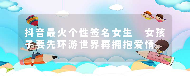 抖音最火个性签名女生 女孩子要先环游世界再拥抱爱情