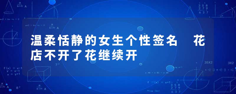 温柔恬静的女生个性签名 花店不开了花继续开