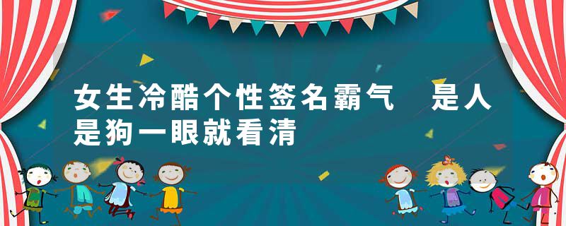 女生冷酷个性签名霸气 是人是狗一眼就看清
