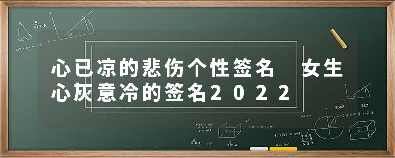心已凉的悲伤个性签名 女生心灰意冷的签名2022