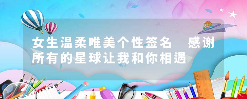 女生温柔唯美个性签名 感谢所有的星球让我和你相遇