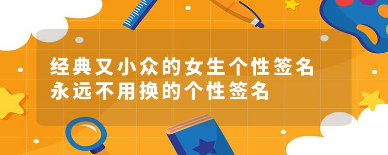 经典又小众的女生个性签名 永远不用换的个性签名