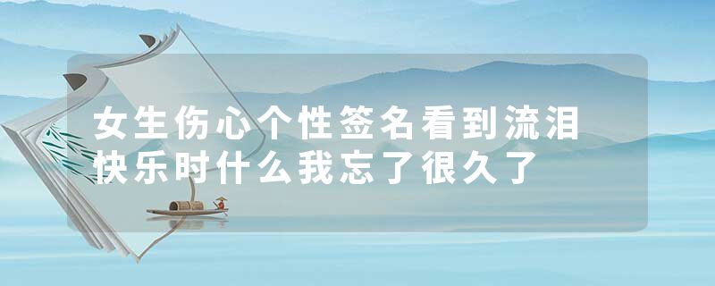 女生伤心个性签名看到流泪 快乐时什么我忘了很久了