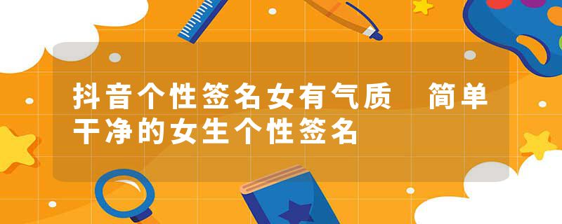 抖音个性签名女有气质 简单干净的女生个性签名