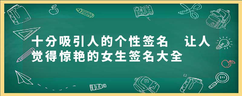 十分吸引人的个性签名 让人觉得惊艳的女生签名大全