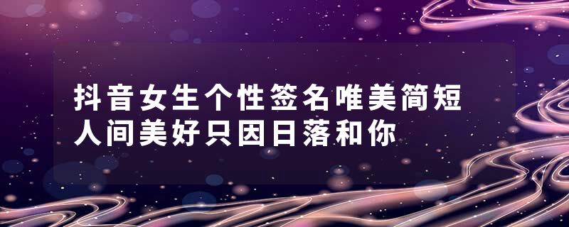 抖音女生个性签名唯美简短 人间美好只因日落和你