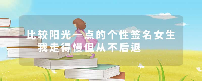 比较阳光一点的个性签名女生 我走得慢但从不后退