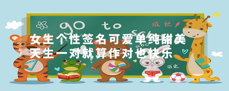 女生个性签名可爱单纯甜美 天生一对就算作对也快乐