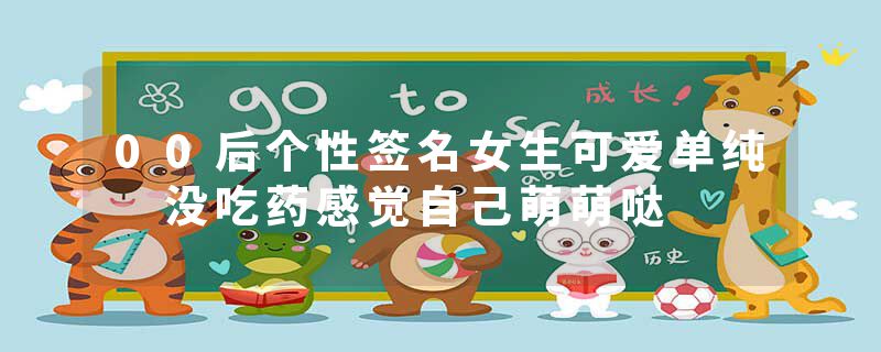 00后个性签名女生可爱单纯 没吃药感觉自己萌萌哒