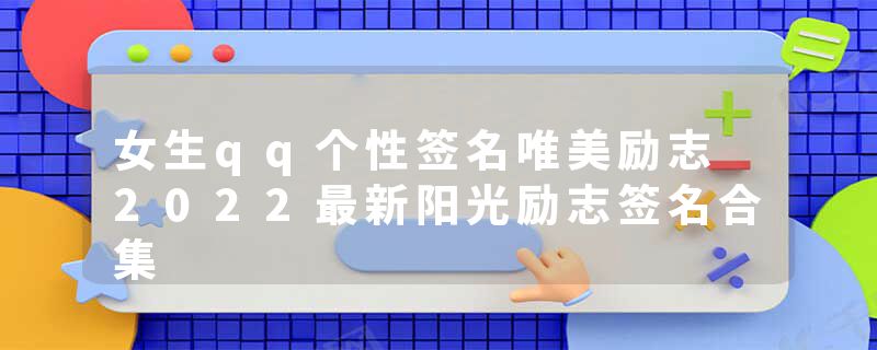 女生qq个性签名唯美励志 2022最新阳光励志签名合集