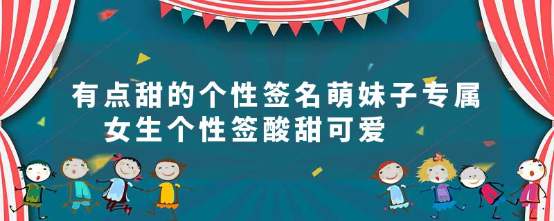 有点甜的个性签名萌妹子专属 女生个性签酸甜可爱