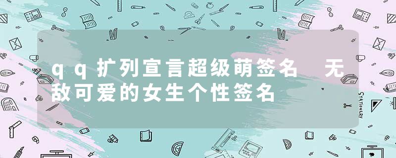 qq扩列宣言超级萌签名 无敌可爱的女生个性签名