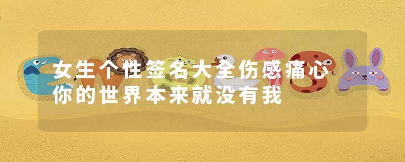 女生个性签名大全伤感痛心 你的世界本来就没有我