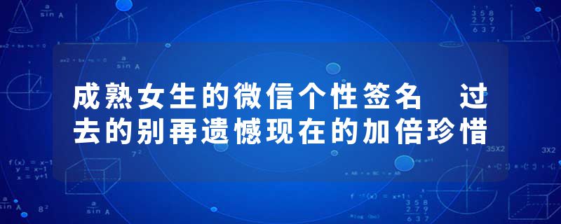 成熟女生的微信个性签名 过去的别再遗憾现在的加倍珍惜