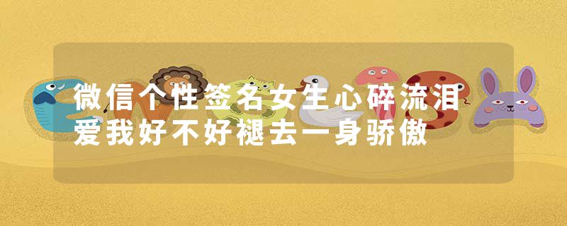 微信个性签名女生心碎流泪 爱我好不好褪去一身骄傲