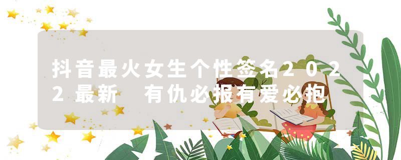 抖音最火女生个性签名2022最新 有仇必报有爱必抱