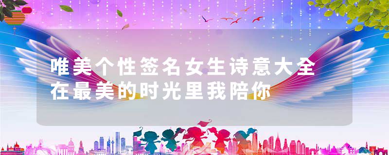 唯美个性签名女生诗意大全 在最美的时光里我陪你