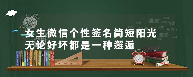 女生微信个性签名简短阳光 无论好坏都是一种邂逅