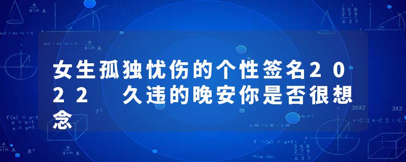 女生孤独忧伤的个性签名2022 久违的晚安你是否很想念