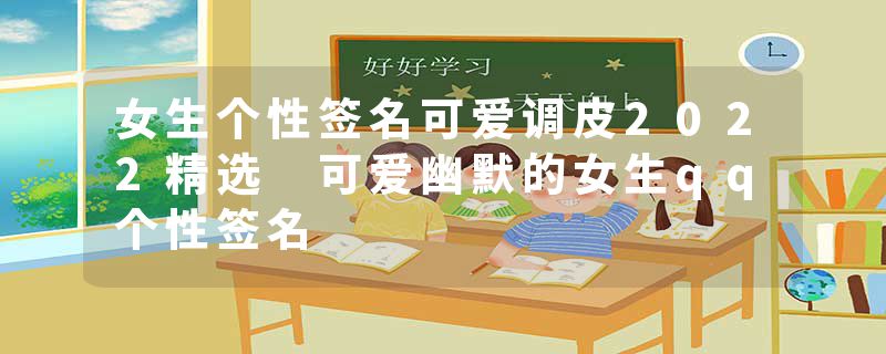 女生个性签名可爱调皮2022精选 可爱幽默的女生qq个性签名