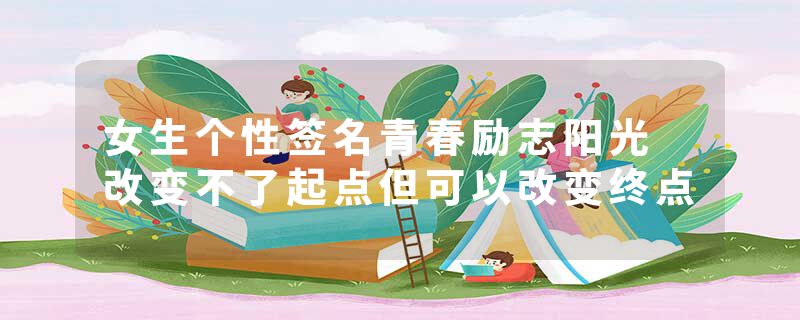 女生个性签名青春励志阳光 改变不了起点但可以改变终点