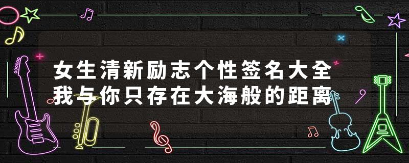 女生清新励志个性签名大全 我与你只存在大海般的距离