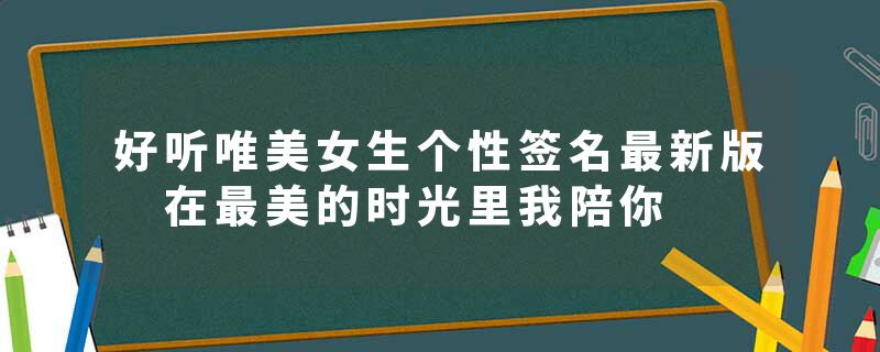 好听唯美女生个性签名最新版 在最美的时光里我陪你