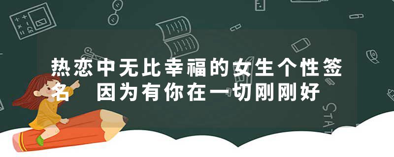 热恋中无比幸福的女生个性签名 因为有你在一切刚刚好