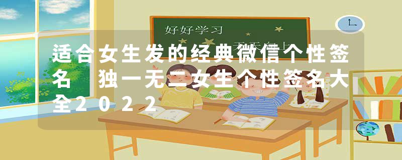 适合女生发的经典微信个性签名 独一无二女生个性签名大全2022