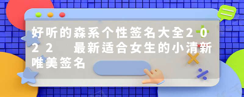 好听的森系个性签名大全2022 最新适合女生的小清新唯美签名