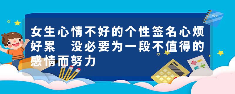 女生心情不好的个性签名心烦好累 没必要为一段不值得的感情而努力