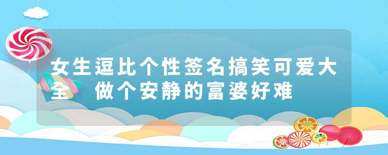 女生逗比个性签名搞笑可爱大全 做个安静的富婆好难