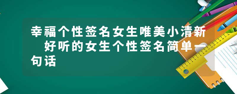 幸福个性签名女生唯美小清新 好听的女生个性签名简单一句话
