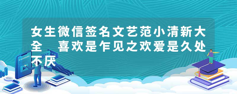 女生微信签名文艺范小清新大全 喜欢是乍见之欢爱是久处不厌