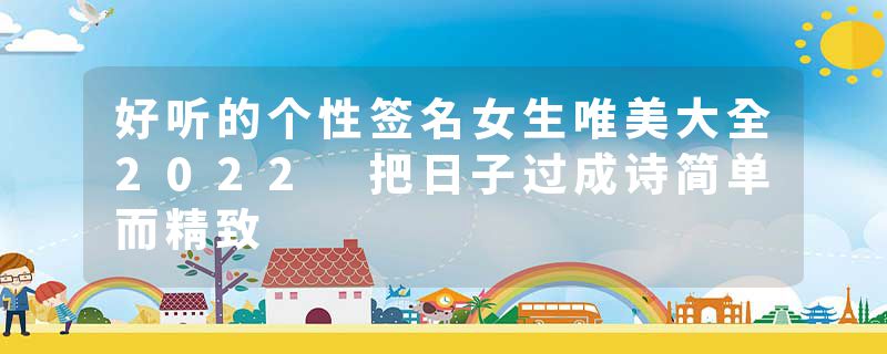 好听的个性签名女生唯美大全2022 把日子过成诗简单而精致
