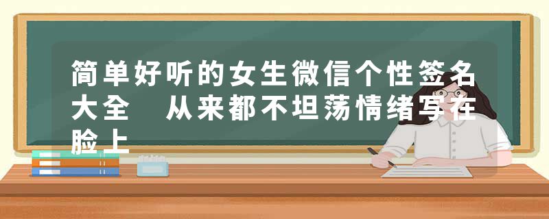 简单好听的女生微信个性签名大全 从来都不坦荡情绪写在脸上