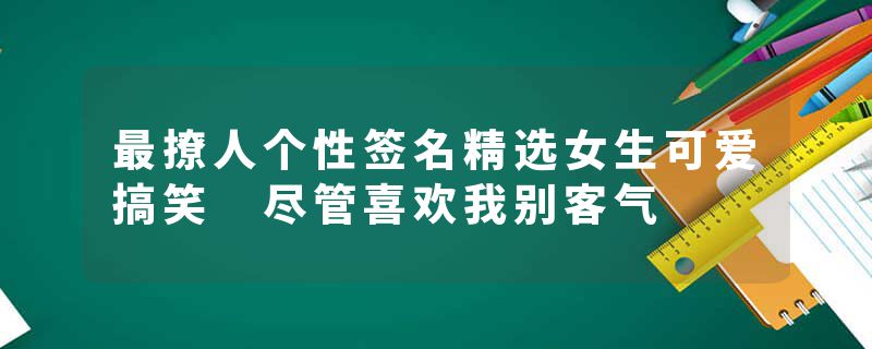 最撩人个性签名精选女生可爱搞笑 尽管喜欢我别客气