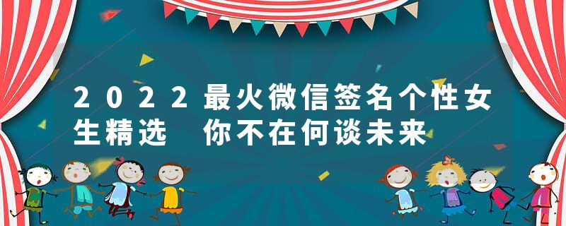 2022最火微信签名个性女生精选 你不在何谈未来