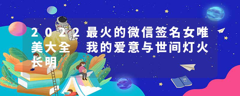 2022最火的微信签名女唯美大全 我的爱意与世间灯火长明
