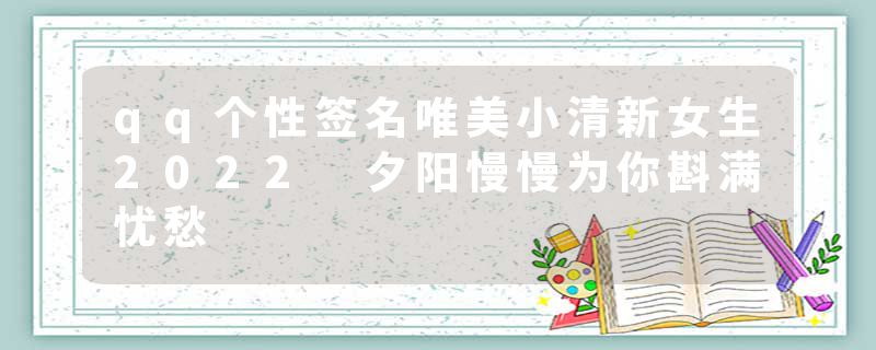 qq个性签名唯美小清新女生2022 夕阳慢慢为你斟满忧愁