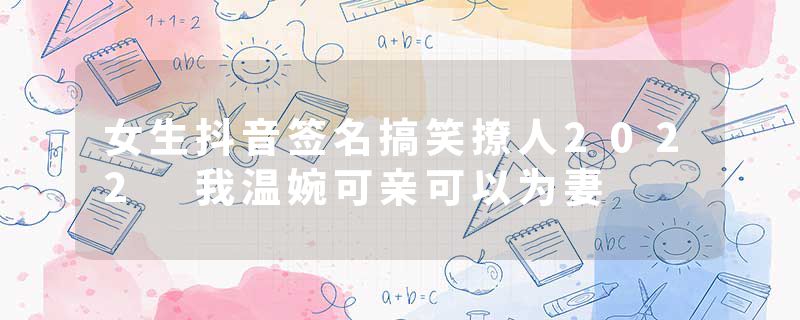 女生抖音签名搞笑撩人2022 我温婉可亲可以为妻