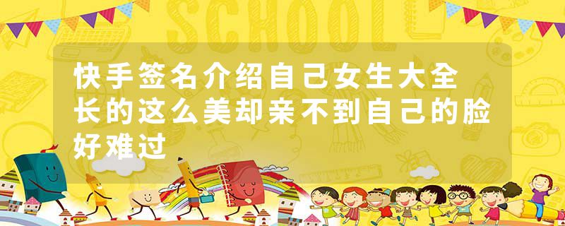 快手签名介绍自己女生大全 长的这么美却亲不到自己的脸好难过
