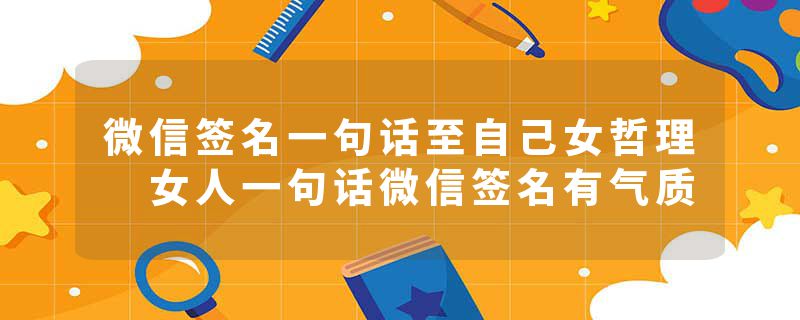 微信签名一句话至自己女哲理 女人一句话微信签名有气质