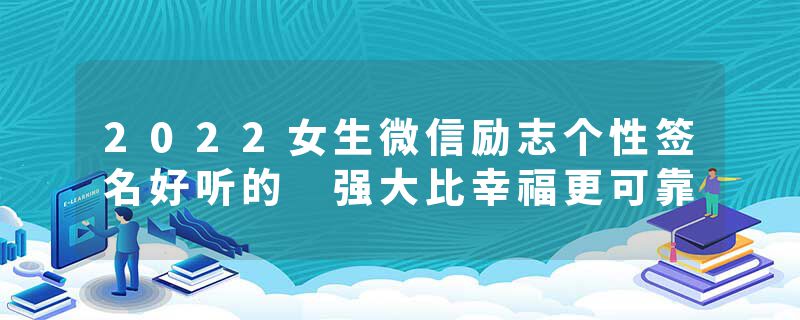 2022女生微信励志个性签名好听的 强大比幸福更可靠