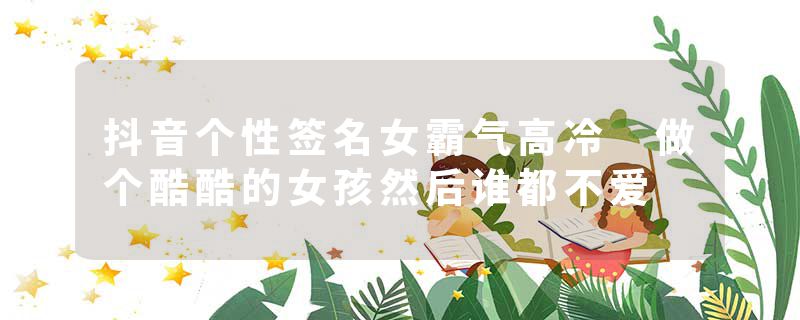 抖音个性签名女霸气高冷 做个酷酷的女孩然后谁都不爱