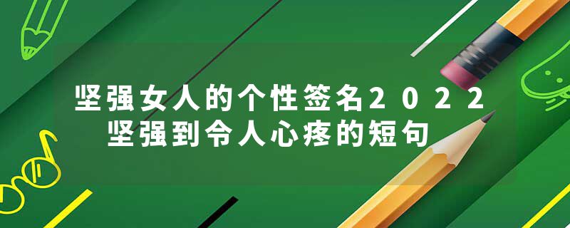 坚强女人的个性签名2022 坚强到令人心疼的短句