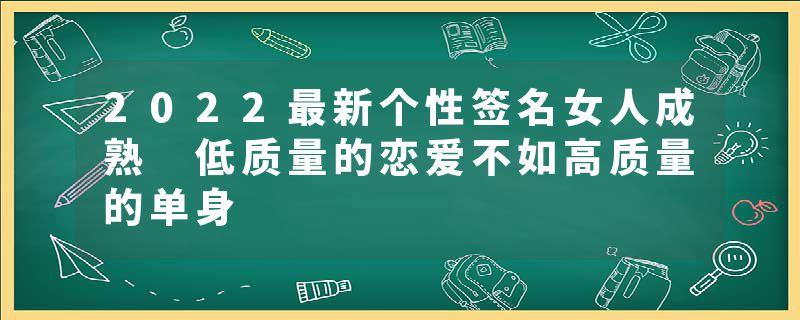 2022最新个性签名女人成熟 低质量的恋爱不如高质量的单身