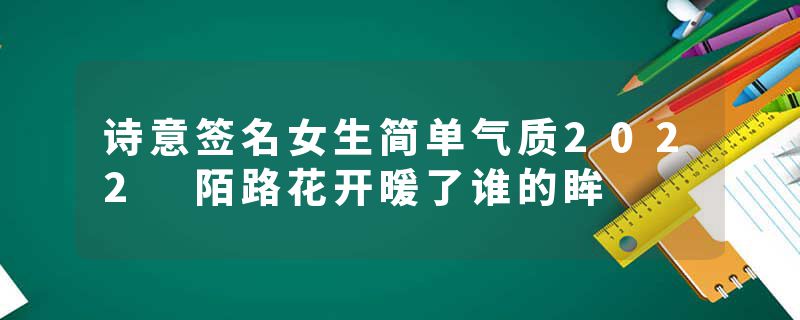 诗意签名女生简单气质2022 陌路花开暖了谁的眸